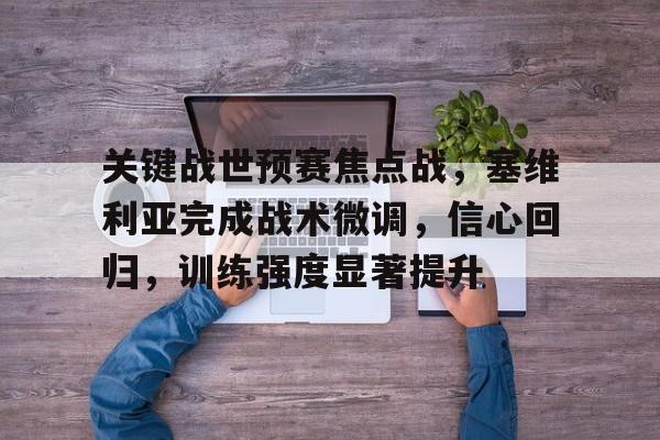 爱游戏APP-关键战世预赛焦点战，塞维利亚完成战术微调，信心回归，训练强度显著提升的简单介绍